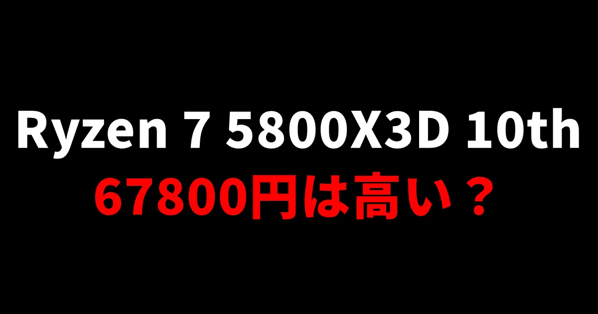 5800X3D10thAnniversaryEditionは高い？