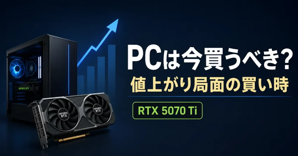 PCは今買うべき？値上がりが始まった2026年8月、「待つ」より「買う」を勧めたい理由