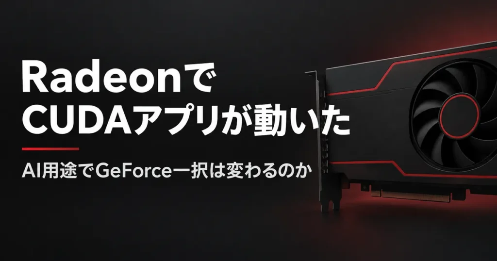 RadeonでCUDAアプリが動いた。AI用途でGeForce一択は変わるのか